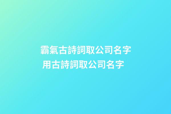 霸氣古詩詞取公司名字 用古詩詞取公司名字-第1張-公司起名-玄機派